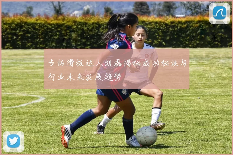 专访滑板达人刘磊揭秘成功秘诀与行业未来发展趋势