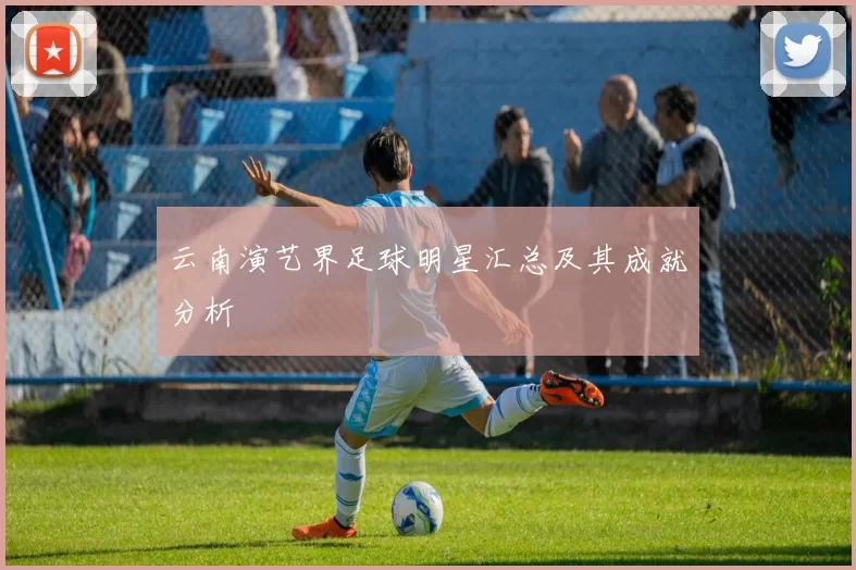 云南演艺界足球明星汇总及其成就分析