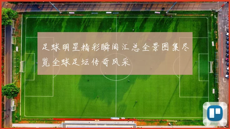 足球明星精彩瞬间汇总全景图集尽览全球足坛传奇风采