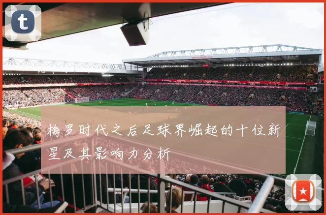 梅罗时代之后足球界崛起的十位新星及其影响力分析