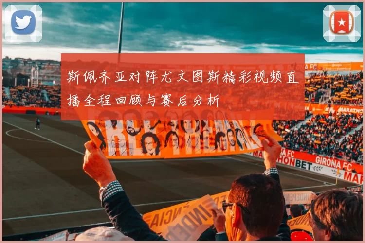 斯佩齐亚对阵尤文图斯精彩视频直播全程回顾与赛后分析