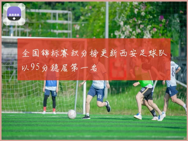全国锦标赛积分榜更新西安足球队以95分稳居第一名
