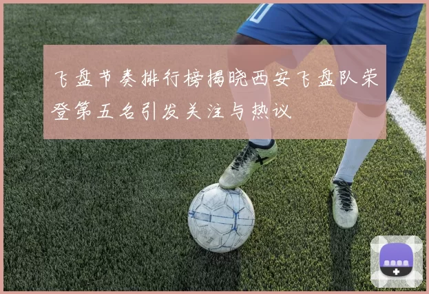 飞盘节奏排行榜揭晓西安飞盘队荣登第五名引发关注与热议