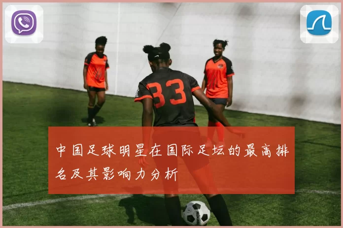 中国足球明星在国际足坛的最高排名及其影响力分析