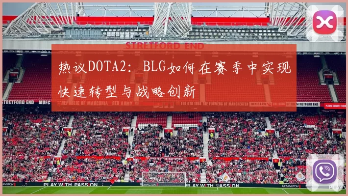 热议DOTA2：BLG如何在赛季中实现快速转型与战略创新