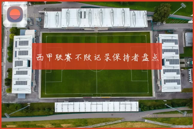 西甲联赛不败记录保持者盘点