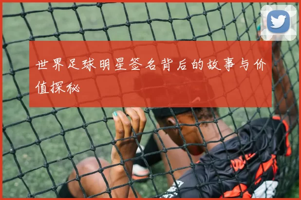 世界足球明星签名背后的故事与价值探秘