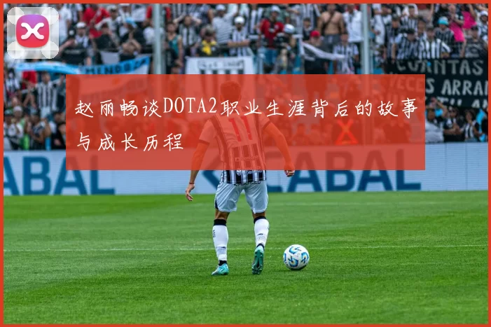 赵丽畅谈DOTA2职业生涯背后的故事与成长历程