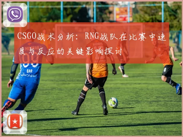 CSGO战术分析：RNG战队在比赛中速度与反应的关键影响探讨