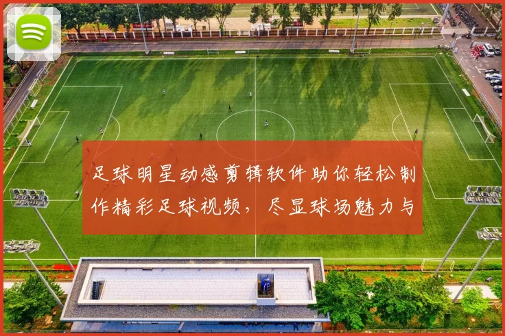 足球明星动感剪辑软件助你轻松制作精彩足球视频，尽显球场魅力与激情