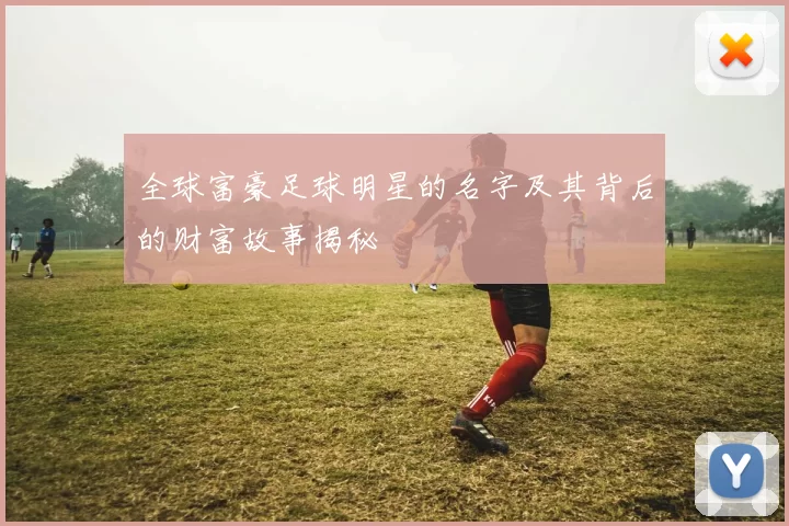 全球富豪足球明星的名字及其背后的财富故事揭秘