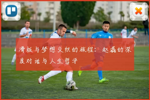 滑板与梦想交织的旅程：赵磊的深度对话与人生哲学