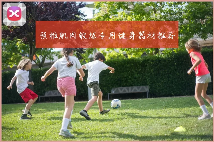 颈椎肌肉锻炼专用健身器材推荐