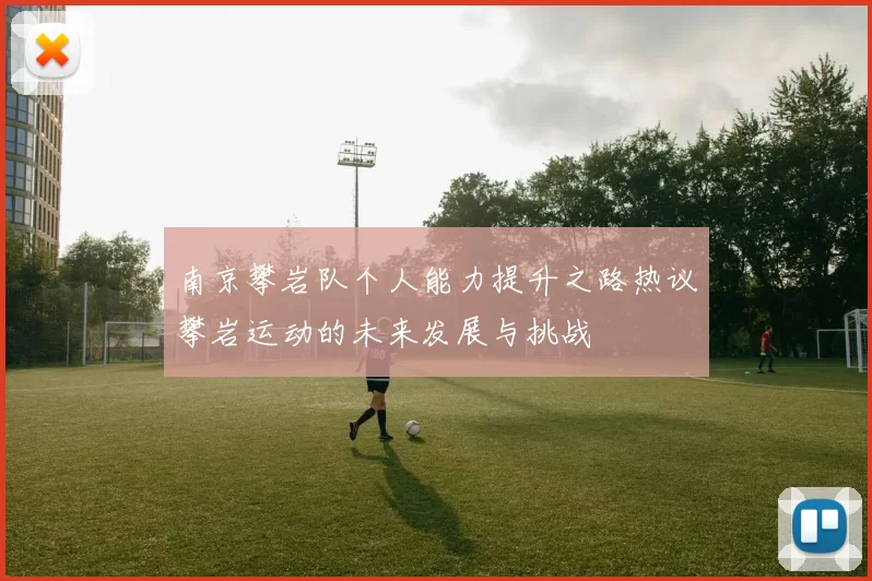 南京攀岩队个人能力提升之路热议攀岩运动的未来发展与挑战