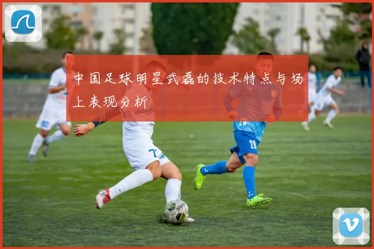 中国足球明星武磊的技术特点与场上表现分析