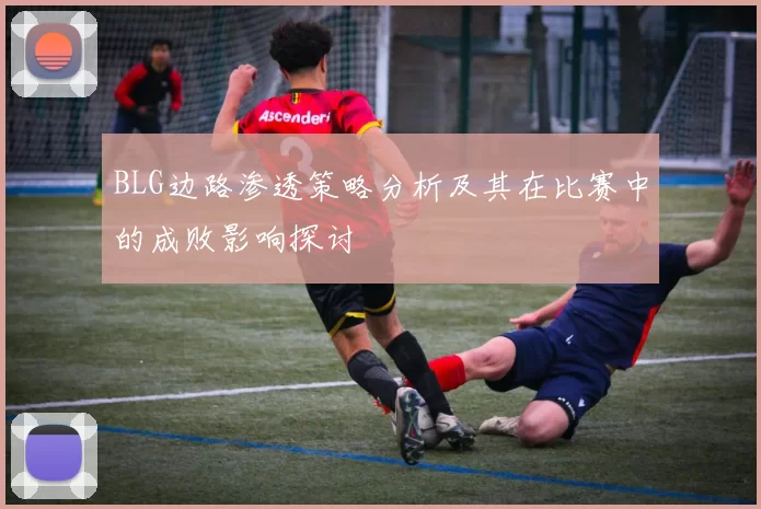 BLG边路渗透策略分析及其在比赛中的成败影响探讨