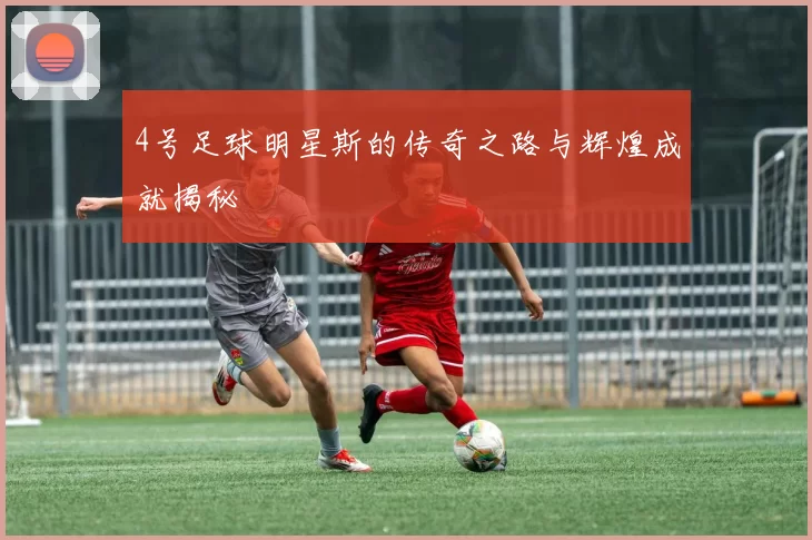 4号足球明星斯的传奇之路与辉煌成就揭秘