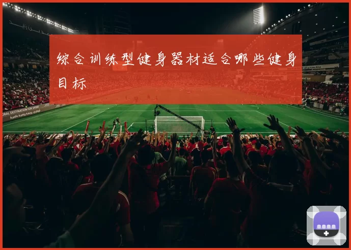 综合训练型健身器材适合哪些健身目标
