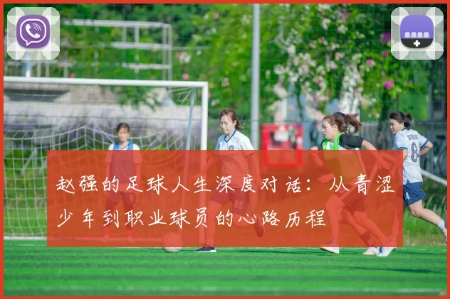赵强的足球人生深度对话：从青涩少年到职业球员的心路历程