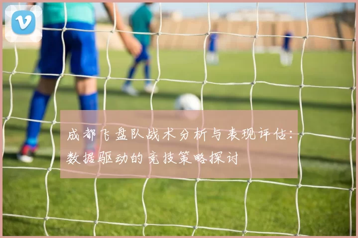 成都飞盘队战术分析与表现评估：数据驱动的竞技策略探讨