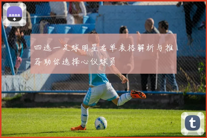 四选一足球明星名单表格解析与推荐助你选择心仪球员