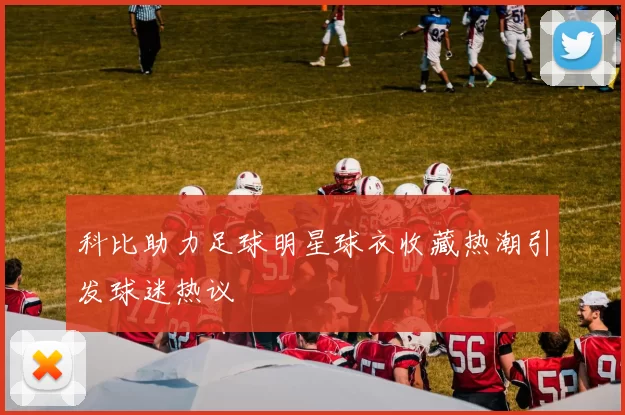 科比助力足球明星球衣收藏热潮引发球迷热议