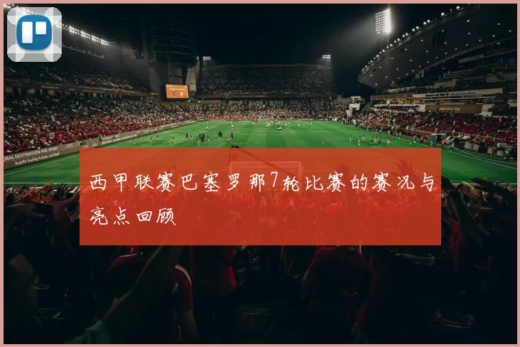 西甲联赛巴塞罗那7轮比赛的赛况与亮点回顾