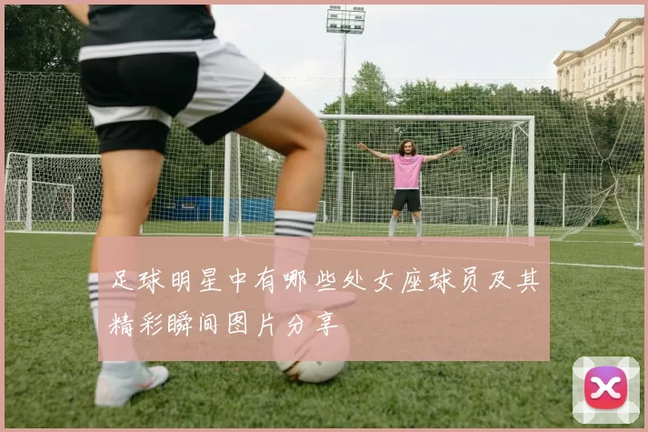 足球明星中有哪些处女座球员及其精彩瞬间图片分享