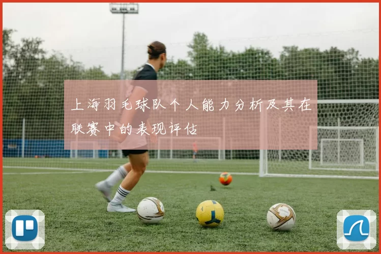 上海羽毛球队个人能力分析及其在联赛中的表现评估