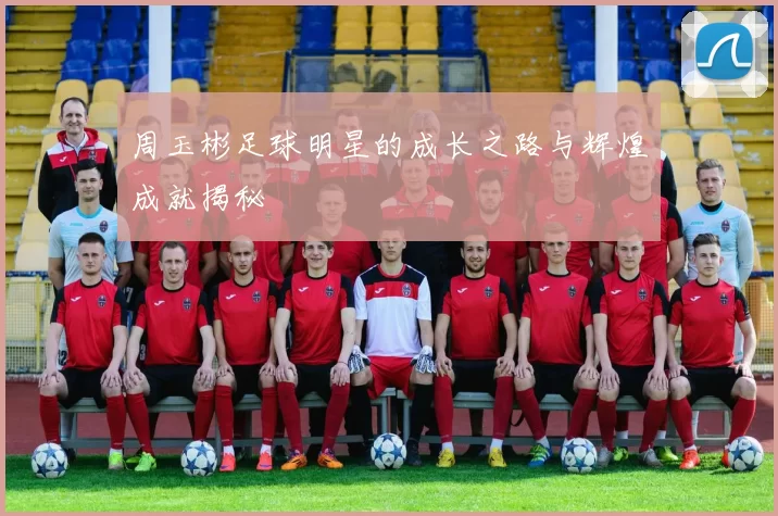周玉彬足球明星的成长之路与辉煌成就揭秘