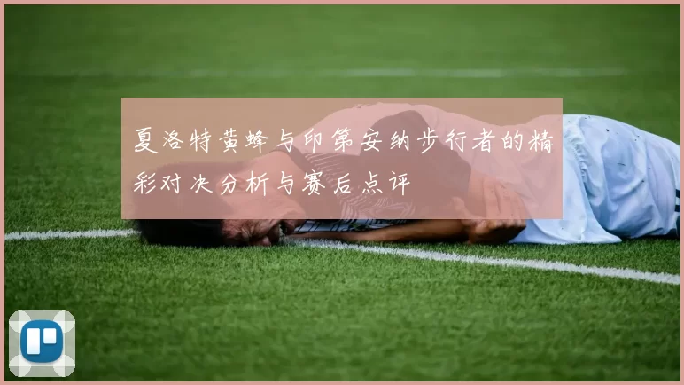 夏洛特黄蜂与印第安纳步行者的精彩对决分析与赛后点评