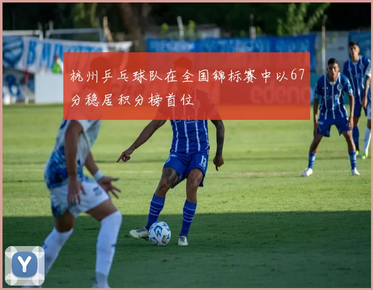 杭州乒乓球队在全国锦标赛中以67分稳居积分榜首位