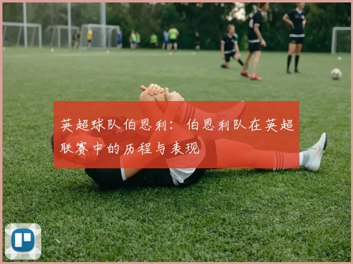 英超球队伯恩利：伯恩利队在英超联赛中的历程与表现