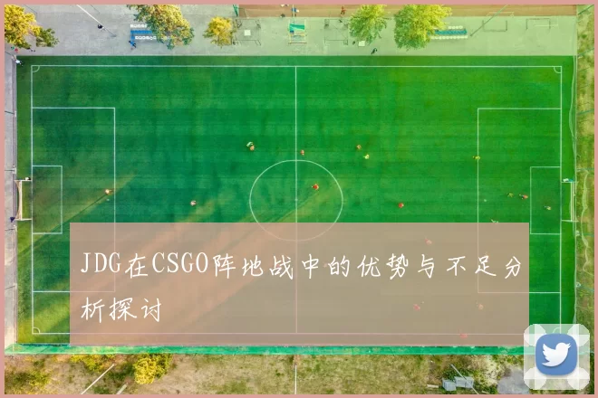 JDG在CSGO阵地战中的优势与不足分析探讨
