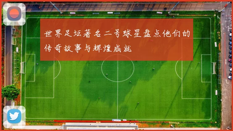 世界足坛著名二号球星盘点他们的传奇故事与辉煌成就