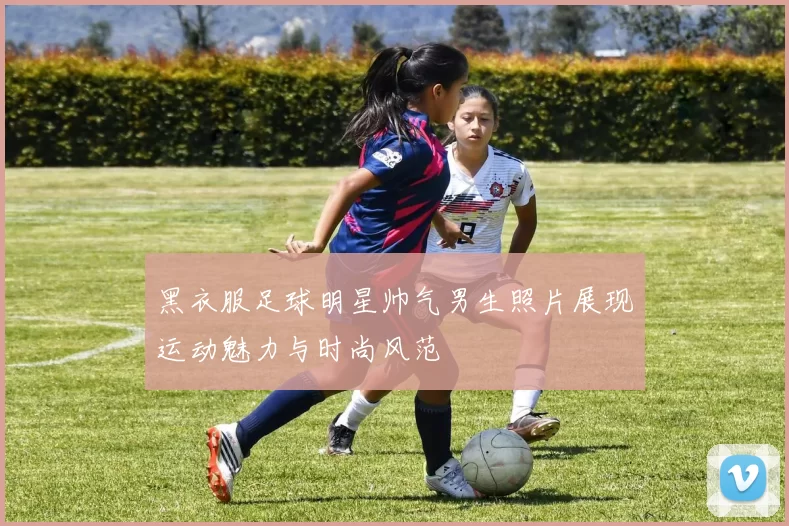 黑衣服足球明星帅气男生照片展现运动魅力与时尚风范
