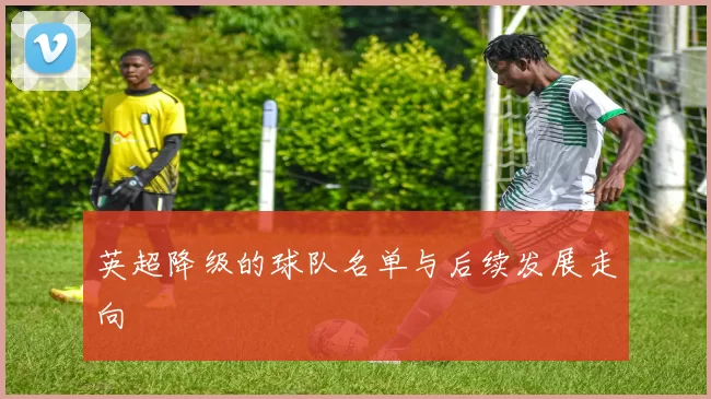 英超降级的球队名单与后续发展走向