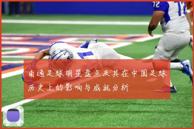 南通足球明星盘点及其在中国足球历史上的影响与成就分析