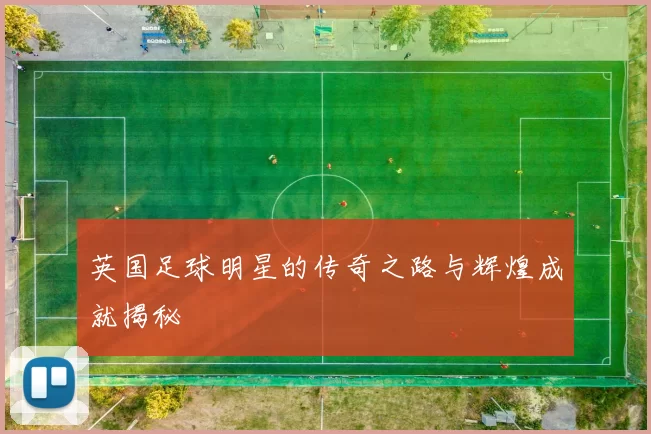 英国足球明星的传奇之路与辉煌成就揭秘