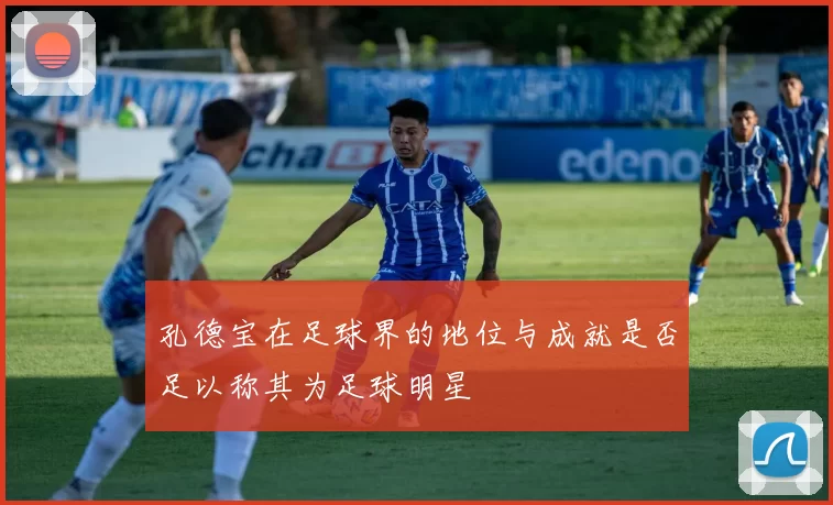孔德宝在足球界的地位与成就是否足以称其为足球明星