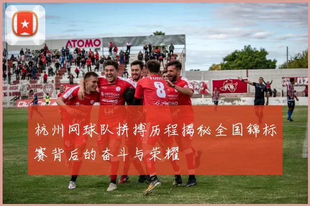 杭州网球队拼搏历程揭秘全国锦标赛背后的奋斗与荣耀