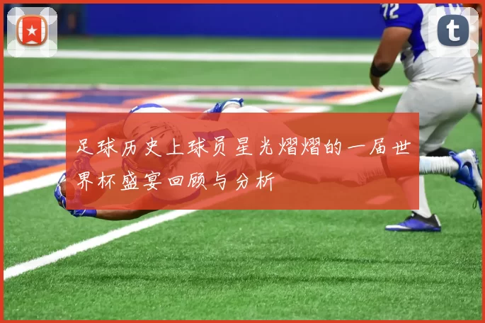 足球历史上球员星光熠熠的一届世界杯盛宴回顾与分析