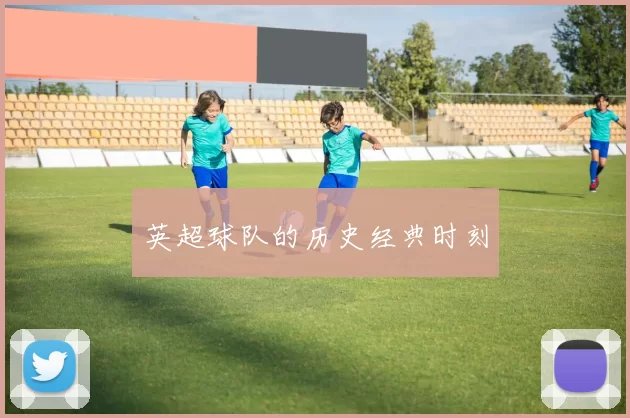 英超球队的历史经典时刻