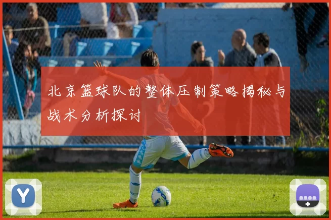 北京篮球队的整体压制策略揭秘与战术分析探讨