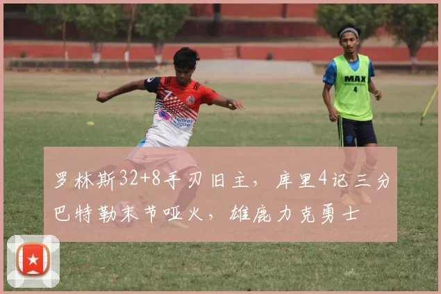 罗林斯32+8手刃旧主，库里4记三分巴特勒末节哑火，雄鹿力克勇士